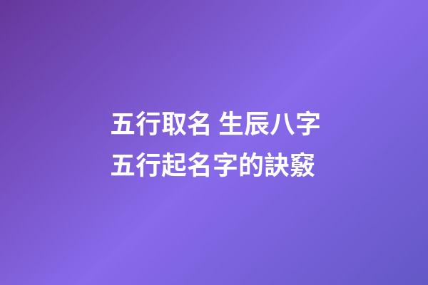 五行取名 生辰八字五行起名字的訣竅